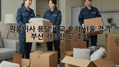 원룸이사 용달 비교 후기: 서울, 경기, 부산 저렴한 곳 추천! 🚚