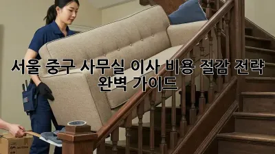 서울 중구 사무실 이사? 비용 절감 전략 완벽 가이드!