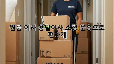 원룸 이사? 용달이사 소형 운송으로 편하게!