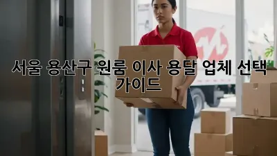 서울 용산구 원룸 이사, 용달 업체 선택 가이드